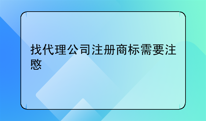 找代理公司注册商标需要注意什么