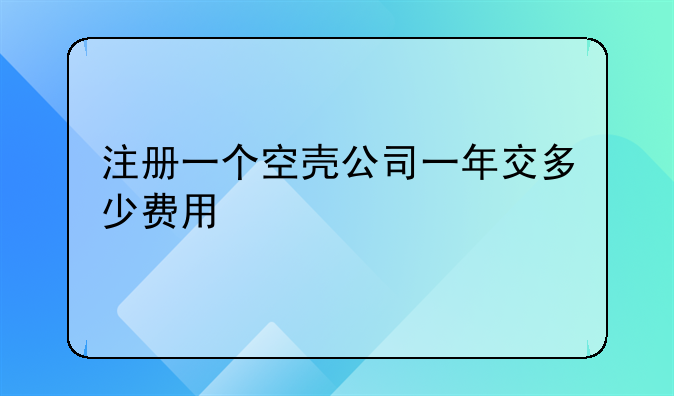 注册一个空壳公司一年交多少费用