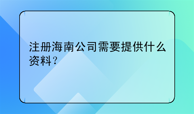 注册海南公司需要提供什么资料？