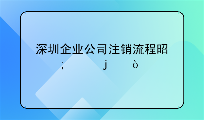 深圳企业公司注销流程是怎样的？