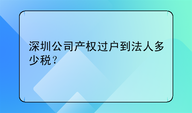 深圳公司产权过户到法人多少税？