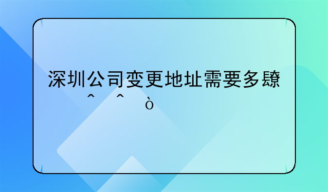 深圳公司变更地址需要多长时间？