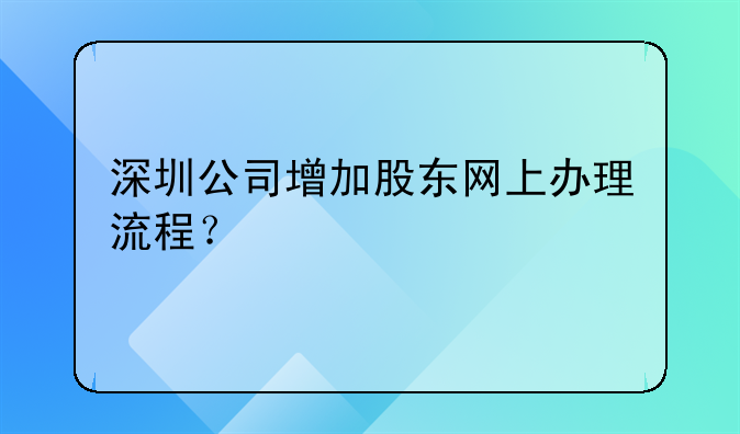 深圳公司增加股东网上办理流程？