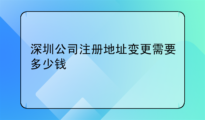 深圳公司注册地址变更需要多少钱