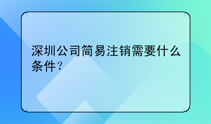 深圳公司简易注销需要什么条件？