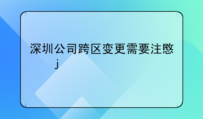 深圳公司跨区变更需要注意的什么