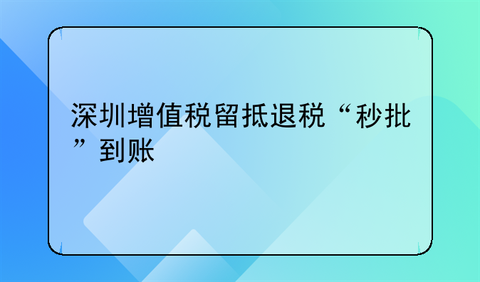 深圳增值税留抵退税“秒批”到账