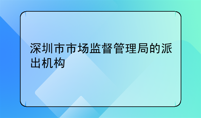 深圳市市场监督管理局的派出机构