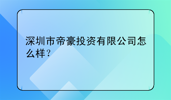 深圳市罗湖区投资管理公司怎么样？:深圳市帝豪投资有限公司怎么样？