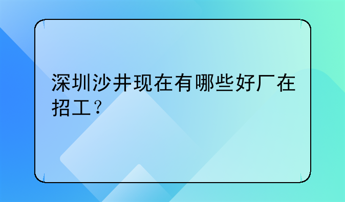 深圳沙井现在有哪些好厂在招工？