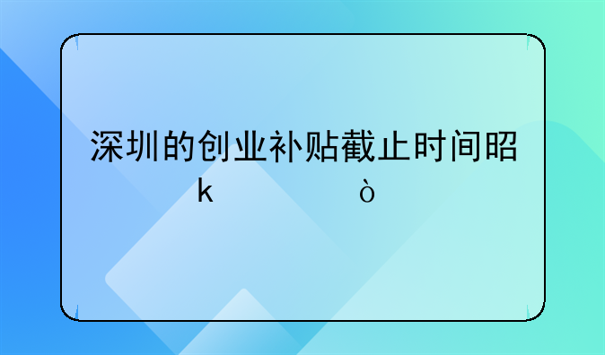 深圳的创业补贴截止时间是多久？