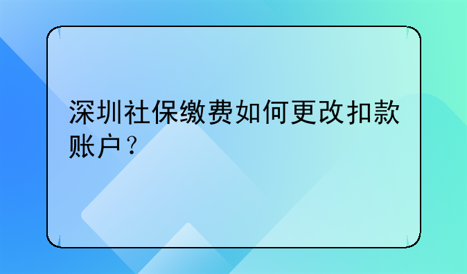 深圳社保缴费如何更改扣款账户？