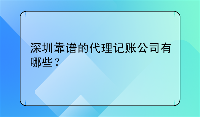 深圳市代理记账找哪家公司;深圳靠谱的代理记账公司有哪些？