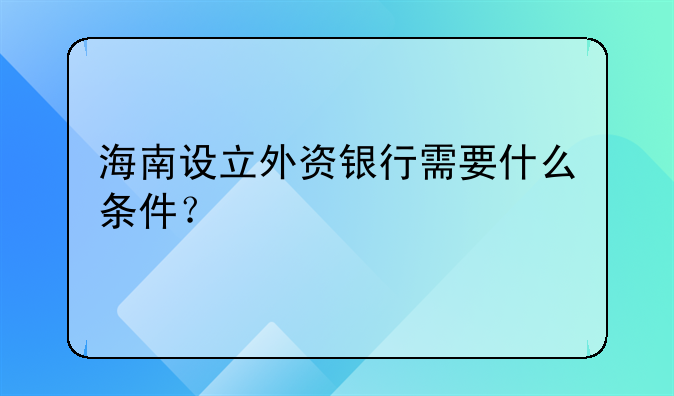 海南设立外资银行需要什么条件?