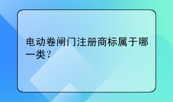 电动卷闸门注册商标属于哪一类？