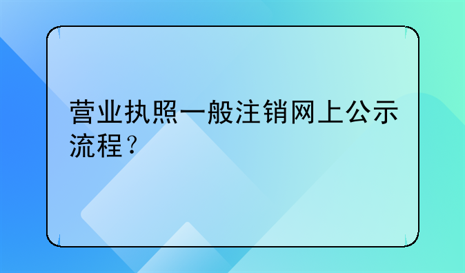 营业执照一般注销网上公示流程？