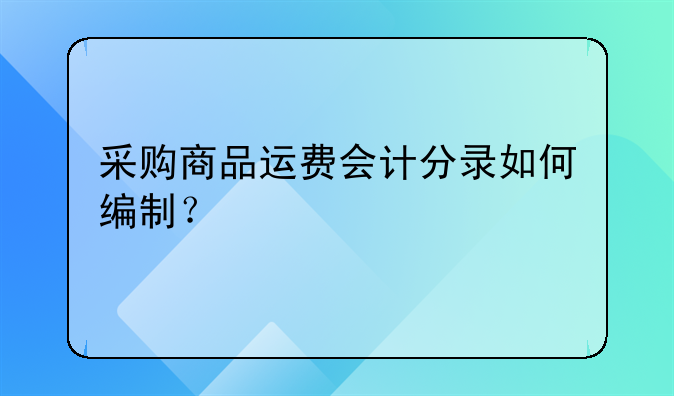 采购商品运费会计分录如何编制？