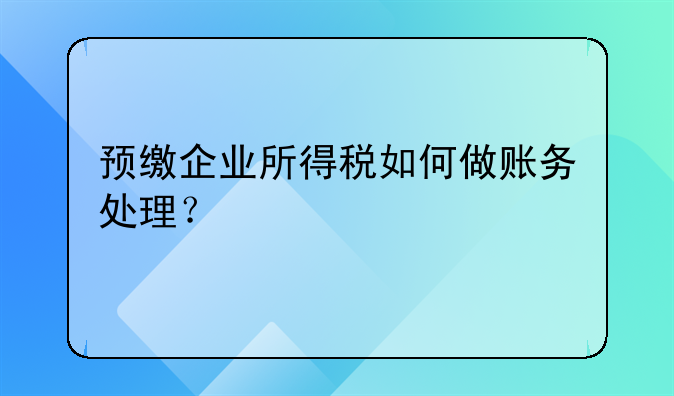 预交税金如何做账? 预缴企业所得税如何做账务处理？