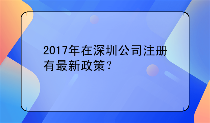 2017年在深圳公司注册有最新政策？