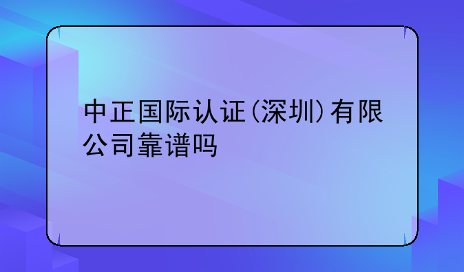 中正国际认证(深圳)有限公司靠谱吗