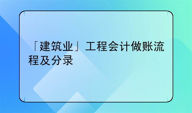 「建筑业」工程会计做账流程及分录