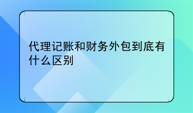 代理记账和财务外包到底有什么区别