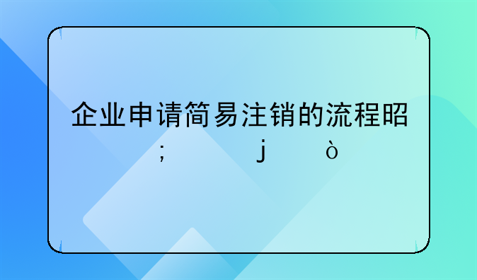 企业申请简易注销的流程是怎样的？