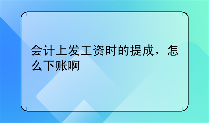 会计上发工资时的提成，怎么下账啊