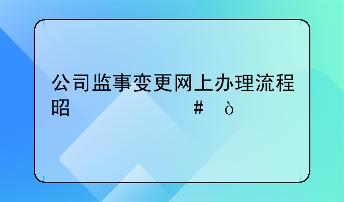 公司监事变更网上办理流程是什么？