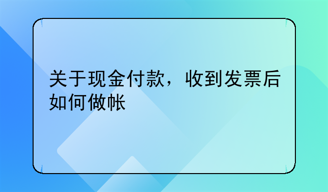 关于现金付款，收到发票后如何做帐