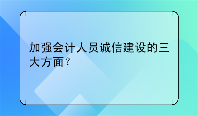 加强会计人员诚信建设的三大方面？