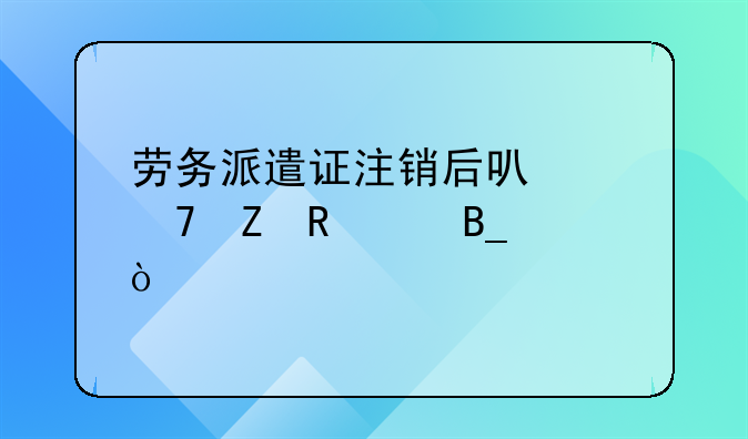 劳务派遣证注销后可以重新申请吗？