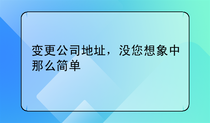 变更公司地址，没您想象中那么简单