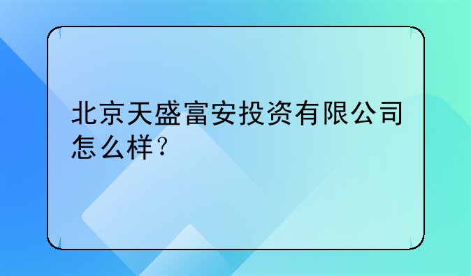 北京天盛富安投资有限公司怎么样？