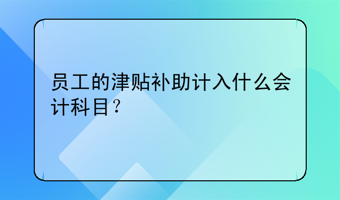 员工的津贴补助计入什么会计科目？