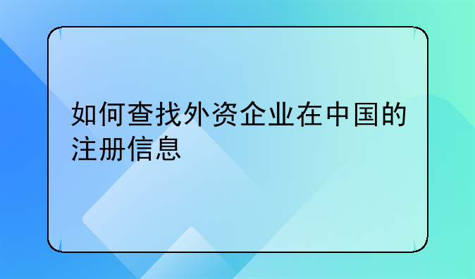 犀浦外资公司注册地址查询——如何查找外资企业在中国的注册信息