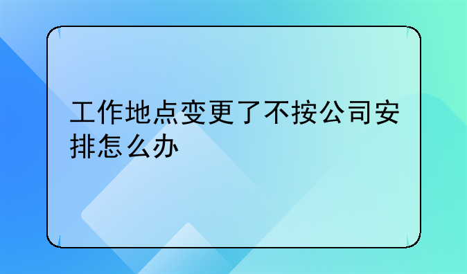 工作地点变更了不按公司安排怎么办