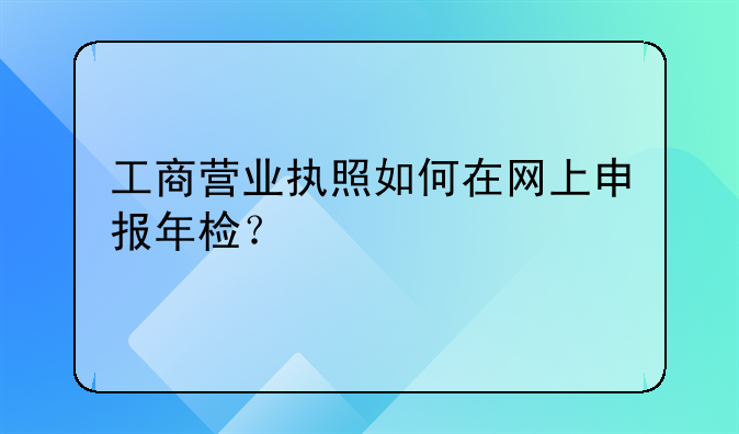 工商营业执照如何在网上申报年检？