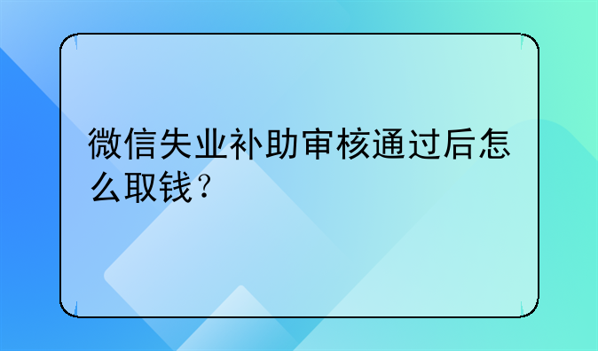 微信失业补助审核通过后怎么取钱？