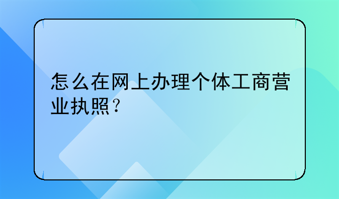 怎么在网上办理个体工商营业执照？