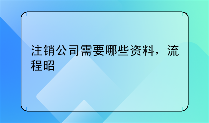 注销公司需要哪些资料，流程是什么