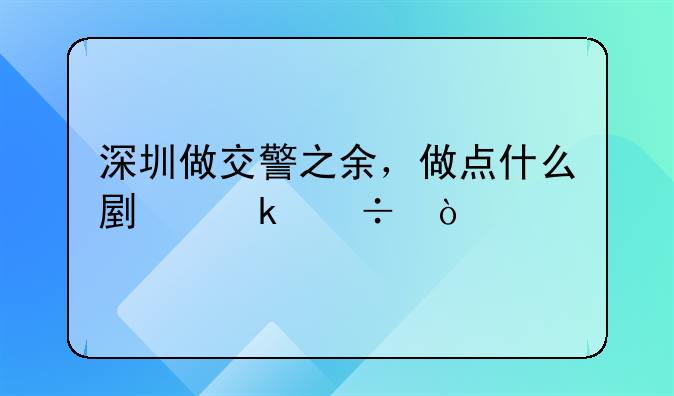 深圳做交警之余，做点什么副业好？