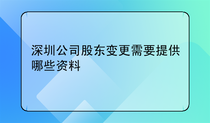 深圳企业工商变更流程及材料 法人变更需要变更公司章程吗