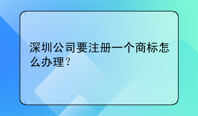 深圳公司要注册一个商标怎么办理？