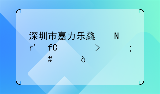 深圳市嘉力乐食品有限公司怎么样？