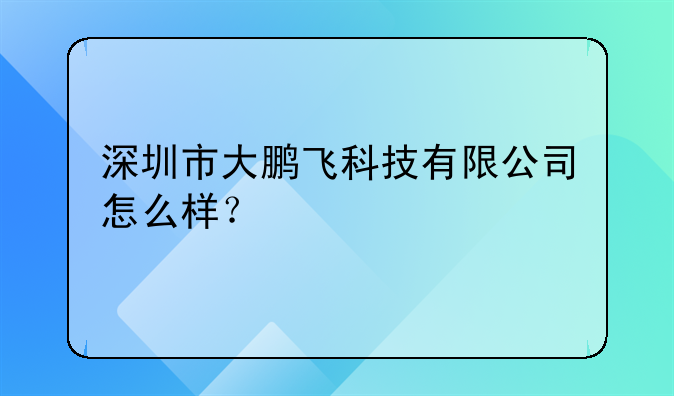 深圳市大鹏飞科技有限公司怎么样?