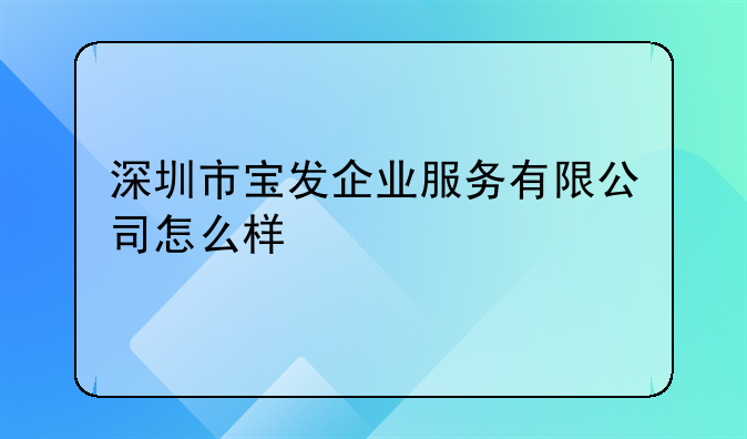 深圳市宝发企业服务有限公司怎么样