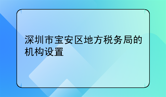 深圳市宝安区地方税务局的机构设置