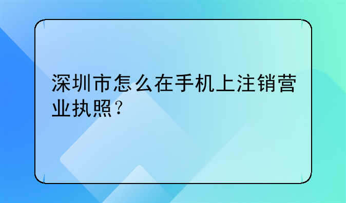 深圳市怎么在手机上注销营业执照？