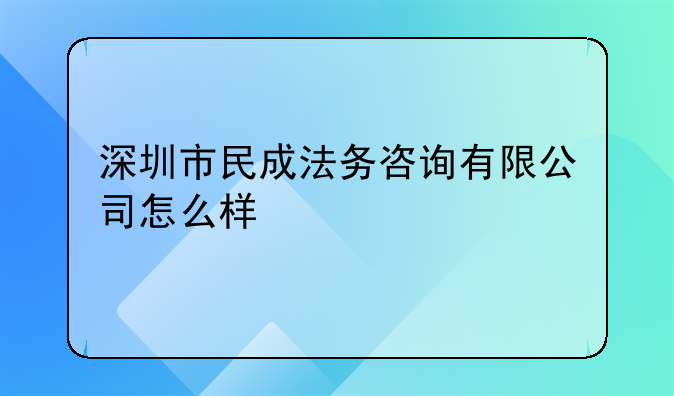 深圳市民成法务咨询有限公司怎么样